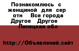 Познакомлюсь  с   женщиной  для  сер  отн. - Все города Другое » Другое   . Липецкая обл.